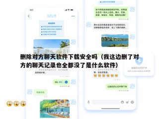 删除对方聊天软件下载安全吗（我这边删了对方的聊天记录也全都没了是什么软件）