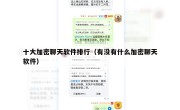 十大加密聊天软件排行（有没有什么加密聊天软件）