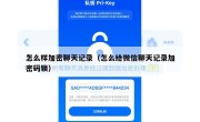 怎么样加密聊天记录（怎么给微信聊天记录加密码锁）