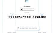 抖音加密聊天软件有哪些（抖音信息加密）