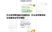 什么软件聊天给红包最安全（什么软件聊天给红包最安全可以领取）