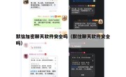 默信加密聊天软件安全吗（默往聊天软件安全吗）