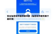 安全加密软件推荐聊天群（加密软件聊天哪个最好用）