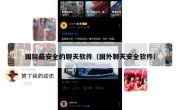 国际最安全的聊天软件（国外聊天安全软件）