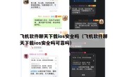 飞机软件聊天下载ios安全吗（飞机软件聊天下载ios安全吗可靠吗）