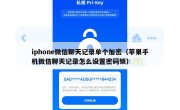iphone微信聊天记录单个加密（苹果手机微信聊天记录怎么设置密码锁）