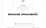 聊天安全性话题（聊天安全性强的软件）