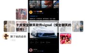 十大安全聊天软件signal（安全聊天的软件）
