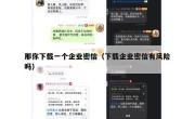 那你下载一个企业密信（下载企业密信有风险吗）