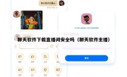 聊天软件下载直播间安全吗（聊天软件主播）