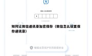 如何让微信通讯录加密保存（微信怎么设置保存通讯录）