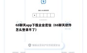 68聊天app下载企业密信（68聊天软件怎么登录不了）