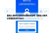 查他人聊天记录软件真假安全吗（查他人聊天记录是违法行为么）