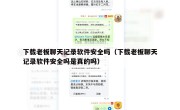 下载老板聊天记录软件安全吗（下载老板聊天记录软件安全吗是真的吗）