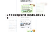 加密通话微信聊天记录（微信某人聊天记录加密）
