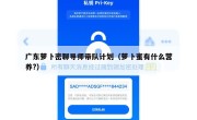 广东萝卜密聊导师带队计划（萝卜蜜有什么营养?）