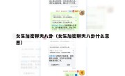 女生加密聊天八卦（女生加密聊天八卦什么意思）