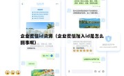 企业密信id资源（企业密信加入id是怎么回事呢）
