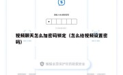 视频聊天怎么加密码锁定（怎么给视频设置密码）