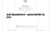 免费下载加密聊天软件（加密软件聊天哪个最好用）