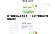 哪个软件可以无痕聊天（什么软件做聊天记录没有水印）