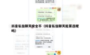 抖音私信聊天安全不（抖音私信聊天能算违规吗）