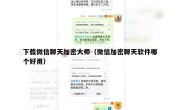 下载微信聊天加密大师（微信加密聊天软件哪个好用）