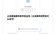 土豆微信聊天软件安全吗（土豆聊天软件叫什么名字）