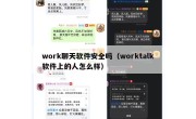 work聊天软件安全吗（worktalk软件上的人怎么样）
