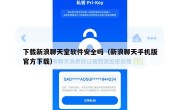 下载新浪聊天室软件安全吗（新浪聊天手机版官方下载）