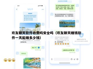欢友聊天软件收费吗安全吗（欢友聊天赚钱软件一天能赚多少钱）