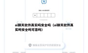 ai聊天软件真实吗安全吗（ai聊天软件真实吗安全吗可靠吗）
