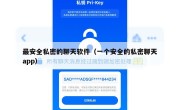 最安全私密的聊天软件（一个安全的私密聊天app）