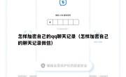 怎样加密自己的qq聊天记录（怎样加密自己的聊天记录微信）