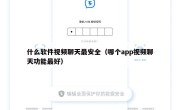 什么软件视频聊天最安全（哪个app视频聊天功能最好）