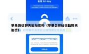苹果微信聊天能加密吗（苹果怎样给微信聊天加密）