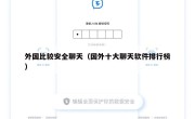 外国比较安全聊天（国外十大聊天软件排行榜）