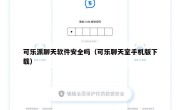 可乐派聊天软件安全吗（可乐聊天室手机版下载）