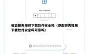 姿态聊天视频下载软件安全吗（姿态聊天视频下载软件安全吗可靠吗）