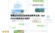 苹果ipad怎么加密微信聊天记录（ipad2020微信怎么加密）