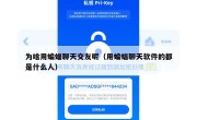 为啥用蝙蝠聊天交友呢（用蝙蝠聊天软件的都是什么人）