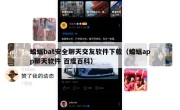 蝙蝠bat安全聊天交友软件下载（蝙蝠app聊天软件 百度百科）