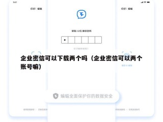 企业密信可以下载两个吗（企业密信可以两个账号嘛）