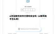 ai对话聊天软件付费吗安全吗（ai聊天助手怎么用）