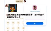 怎么给自己的qq聊天记录加密（怎么设置手机聊天记录加密）
