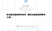 安全隐私强的聊天软件（最安全最隐蔽的聊天工具）