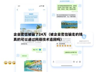 企业密信被骗了24万（被企业密信骗走的钱真的可以通过网络技术追回吗）