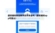盛世国际微信聊天软件安全吗（盛世国际app可靠么）