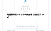 地图聊天是什么软件啊安全吗（地图社交app）