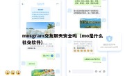mosgram交友聊天安全吗（mo是什么社交软件）
